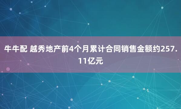 牛牛配 越秀地产前4个月累计合同销售金额约257.11亿元