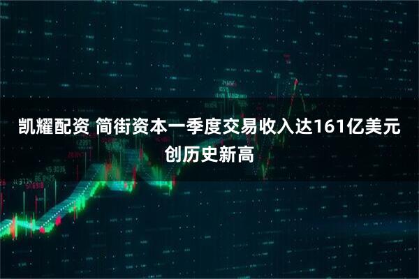 凯耀配资 简街资本一季度交易收入达161亿美元创历史新高